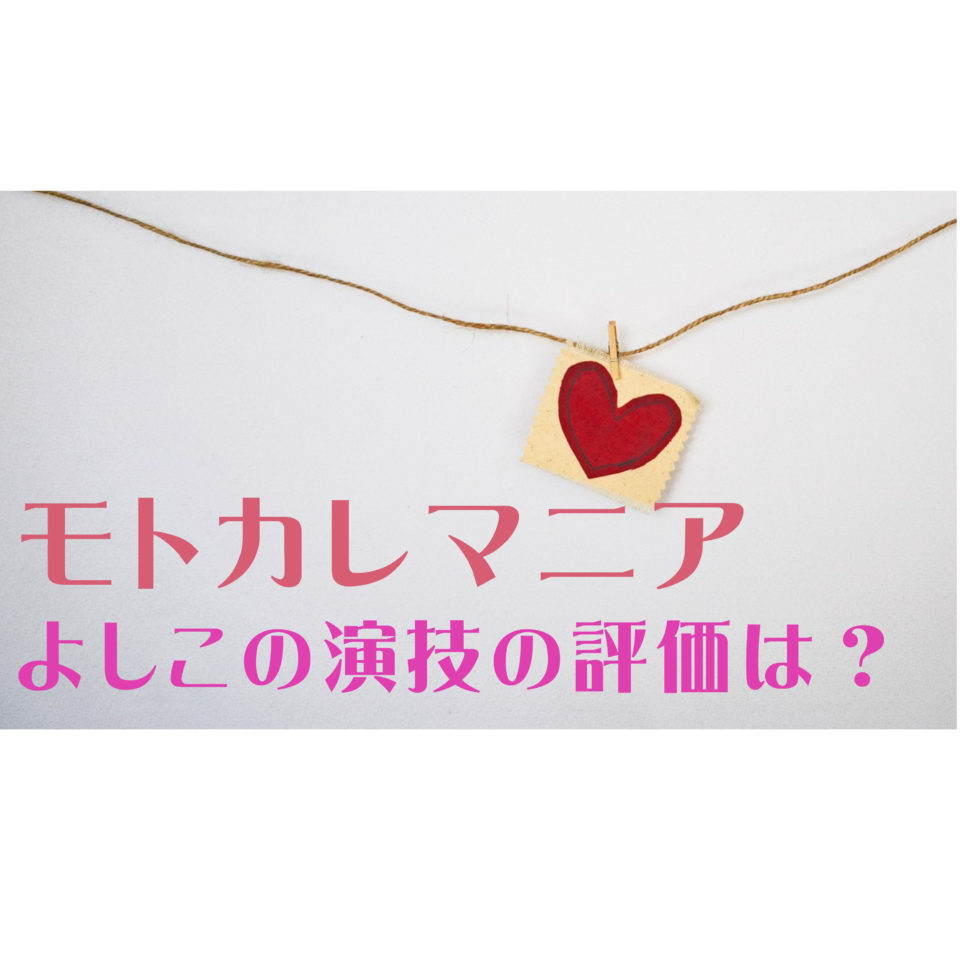 モトカレマニア/よしこ演技の評価は?上手過ぎて凄いと話題